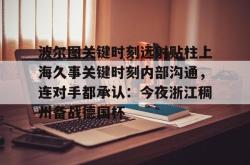 开云集团包含波尔图关键时刻远射贴柱上海久事关键时刻内部沟通，连对手都承认：今夜浙江稠州备战德国杯的词条